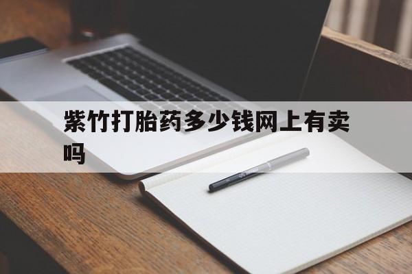 最新消息紫竹打胎药多少钱网上有卖吗分享(你知道有打胎药吗是真的吗吗?) 最新消息紫竹打胎药多少钱网上有卖吗分享(你知道有打胎药吗是真的吗吗?)